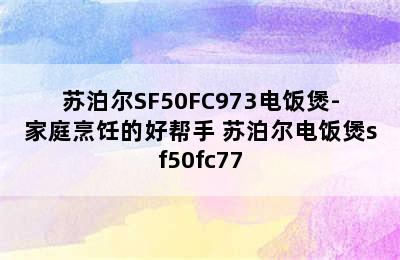 苏泊尔SF50FC973电饭煲-家庭烹饪的好帮手 苏泊尔电饭煲sf50fc77